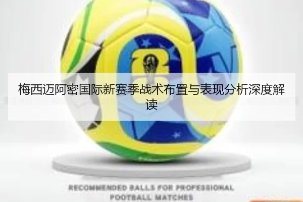 梅西迈阿密国际新赛季战术布置与表现分析深度解读